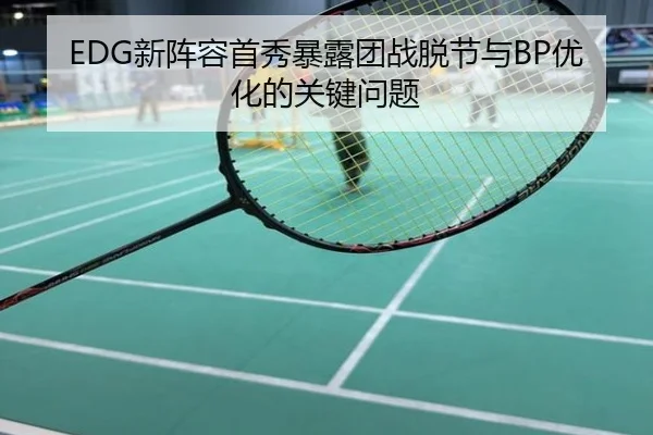EDG新阵容首秀暴露团战脱节与BP优化的关键问题